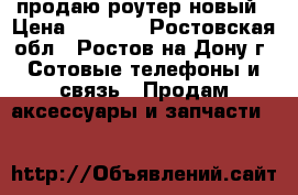 продаю роутер новый › Цена ­ 1 000 - Ростовская обл., Ростов-на-Дону г. Сотовые телефоны и связь » Продам аксессуары и запчасти   